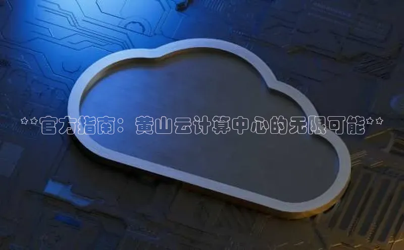 pc加拿大28预测开奖京东**官方指南：黄山云计算中心的无限可能**