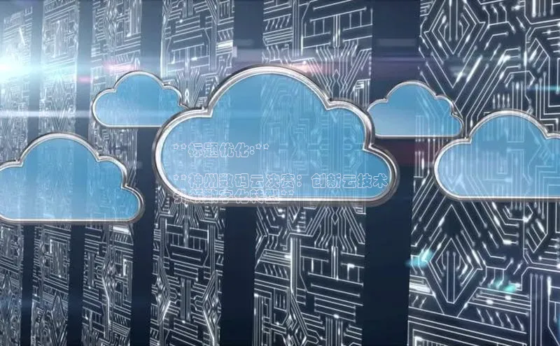 pc28圈下载文心一言**标题优化:**

**神州数码云决赛：创新云技术
引领数字化转型**