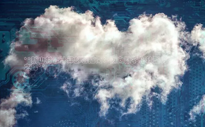 加拿大预测28在线预测官网网易**新山村云计算部署指南：迈向数字化转型的决胜
之路**