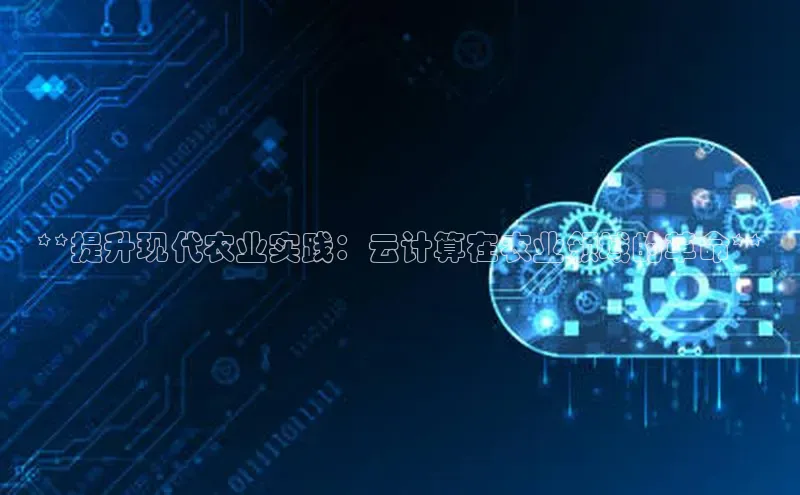28圈平台链接中文在线**提升现代农业实践：云计算在农业领域的革命**