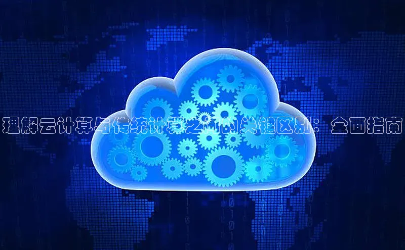 28圈.ccmpc百度Apollo理解云计算与传统计算之间的关键区别：全面指南