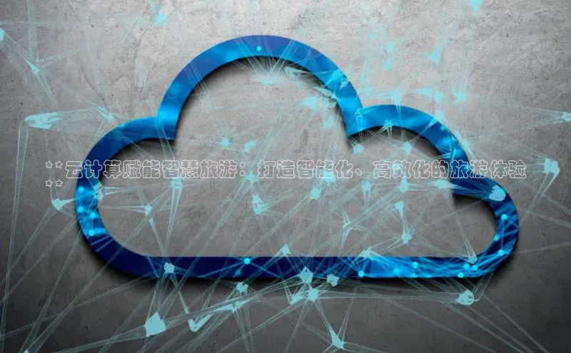 pc加拿大28预测开奖京东**云计算赋能智慧旅游：打造智能化、高效化的旅游体验
**