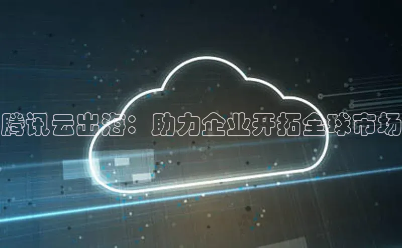 加拿大28圈预测准确率高的百度百聘腾讯云出海：助力企业开拓全球市场