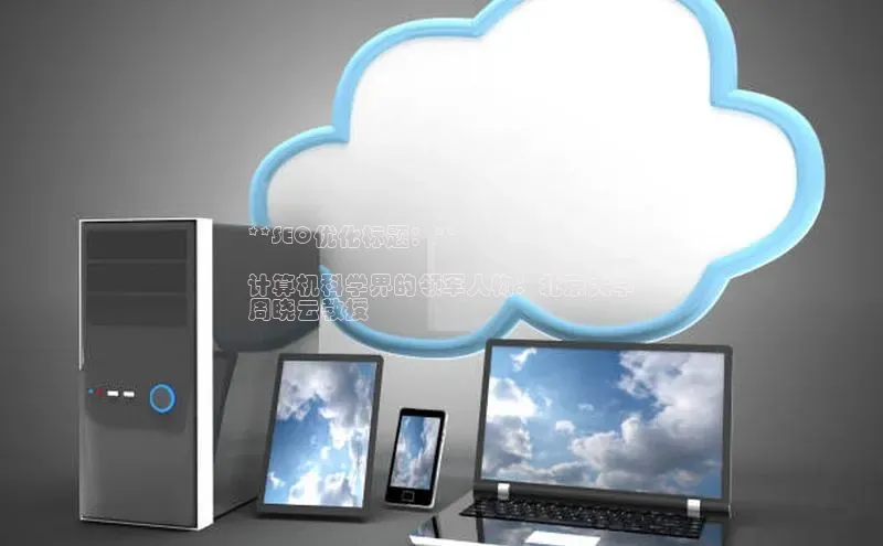 加拿大28圈.ccm百度识图**SEO优化标题：**

计算机科学界的领军人物：北京大学
周晓云教授