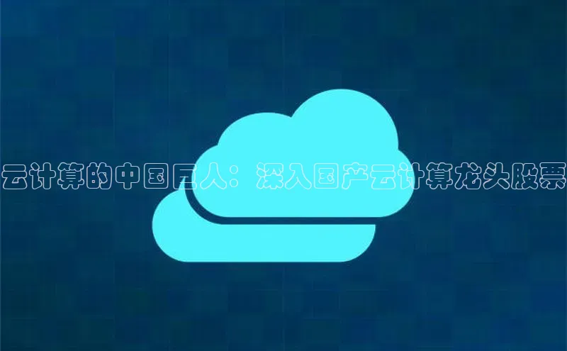 28圈.ccmpc携程云计算的中国巨人：深入国产云计算龙头股票