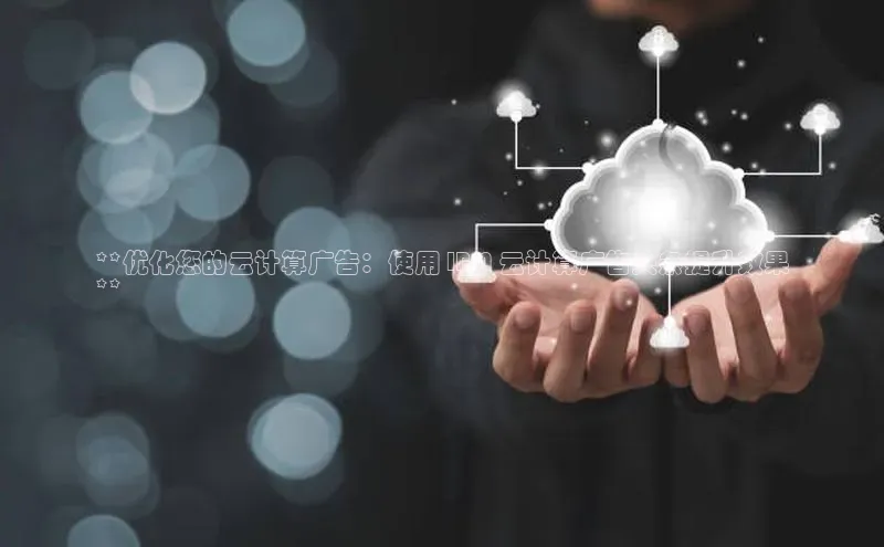 加拿大28圈预测大神百度学术**优化您的云计算广告：使用 IBM 云计算广告头条提升效果
**