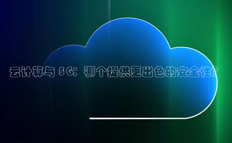 28圈平台官网版下载字节跳动云计算与 5G：哪个提供更出色的安全性？