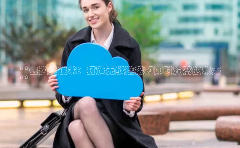 加拿大28快速预测开奖每日互动**云边缘技术：打造无缝连接和即时洞察的未来
**