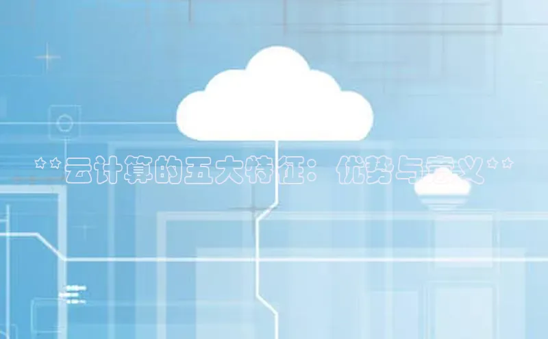 加拿大28圈数字规则百度安全社区**云计算的五大特征：优势与意义**