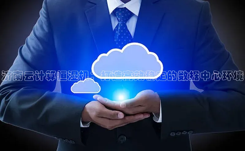 加拿大28圈数字规则视觉中国济南云计算恒湿机：打造高效稳定的数据中心环境