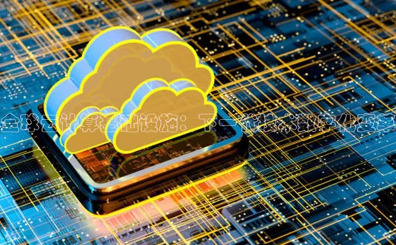 28圈平台官网版下载字节跳动全球云计算基础设施：下一代技术数字化变革