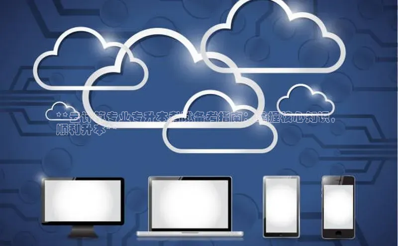 加拿大28预测开奖官网咪牌58同城**云计算专业专升本考试备考指南：掌握核心知识，
顺利升本**