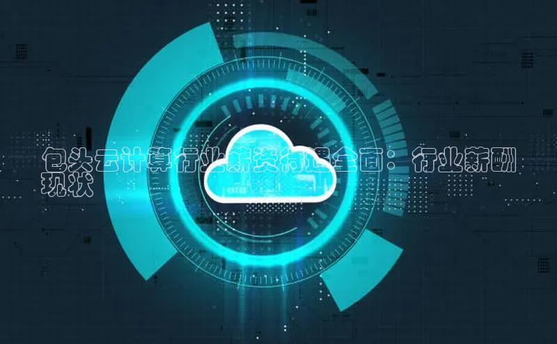 28圈.ccmpc携程包头云计算行业薪资待遇全面：行业薪酬
现状