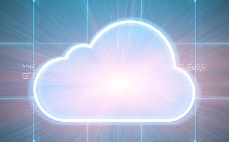 28圈app注册地址知乎**中国云计算巨头的终极指南：阿里云、腾讯云和华为
云**