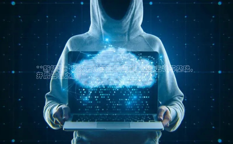 加拿大28圈预测准确率高的轻美电器**新标题：达内云计算视频教程：掌握云计算基础，
开启云端之旅**