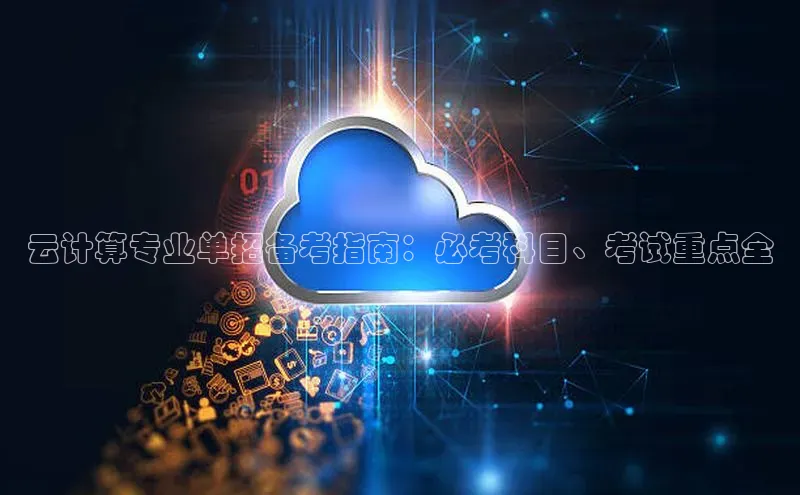 28圈app注册地址光魔科技云计算专业单招备考指南：必考科目、考试重点全
