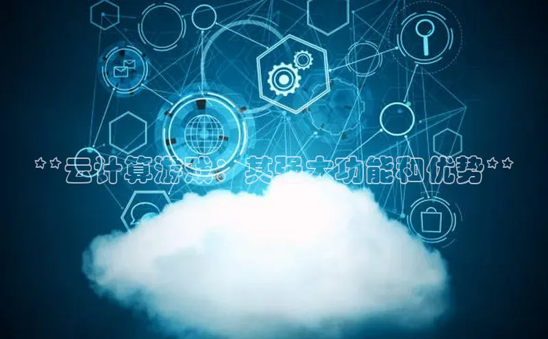 加拿大28圈app官网开奖结果顺丰**云计算游戏：其强大功能和优势**