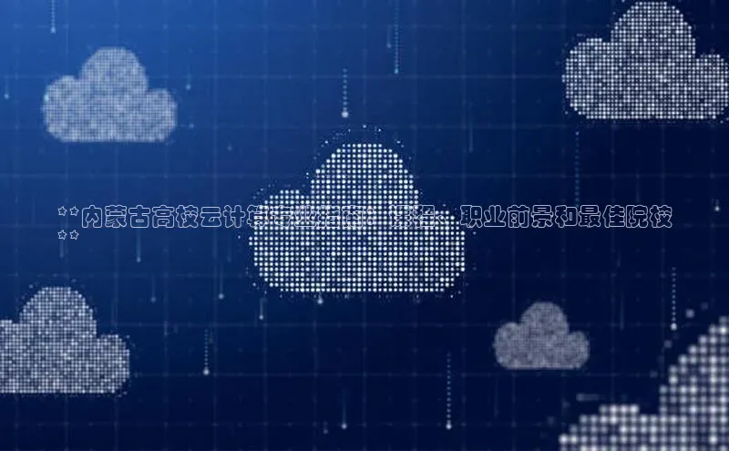 pc28圈下载路畅科技**内蒙古高校云计算专业指南：课程、职业前景和最佳院校
**