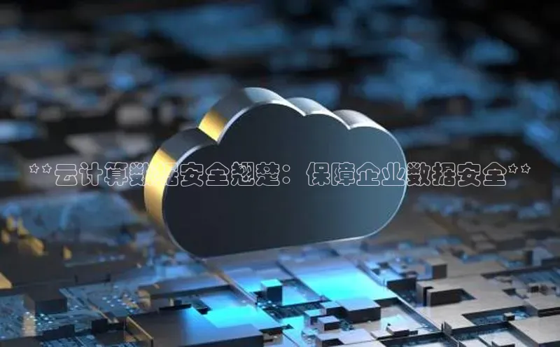 加拿大28圈.ccm百度识图**云计算数据安全翘楚：保障企业数据安全**