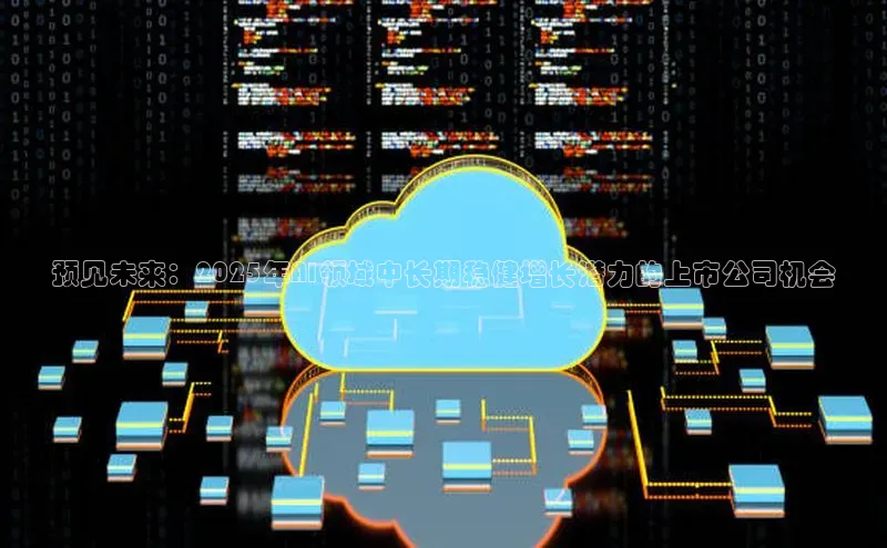 28电子游戏官方网站百度搜索资源平台预见未来：2025年AI领域中长期稳健增长潜力的上市公司机会