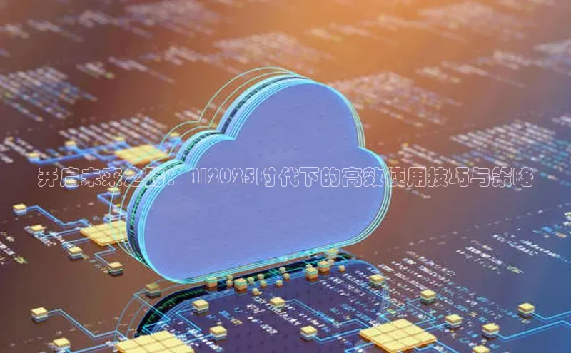 开启未来之路：AI2025时代下的高效使用技巧与策略