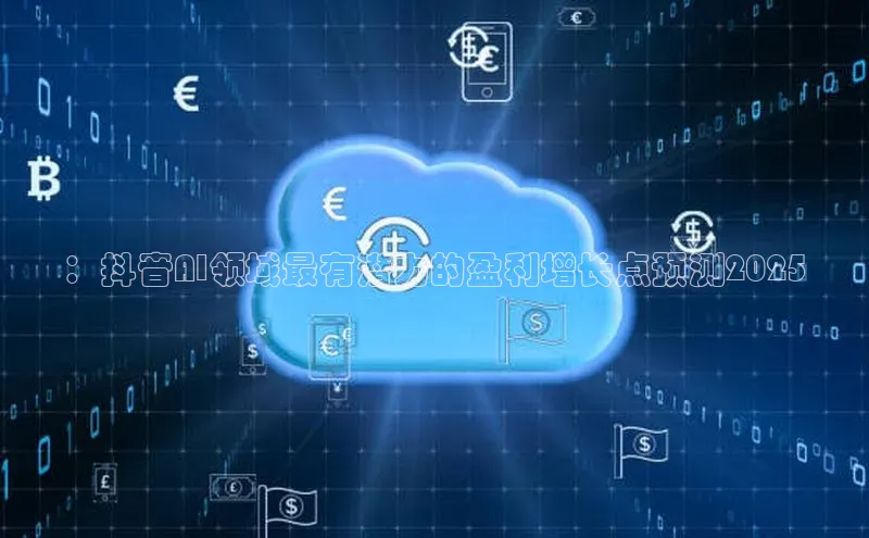 ：抖音AI领域最有潜力的盈利增长点预测2025