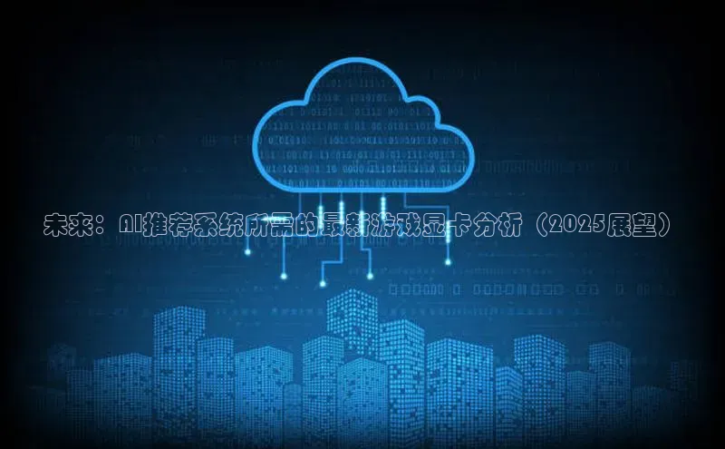 未来：AI推荐系统所需的最新游戏显卡分析（2025展望）