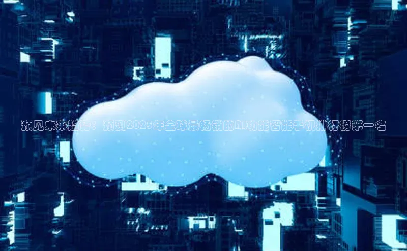 预见未来趋势：预测2025年全球最畅销的AI功能智能手机排行榜第一名