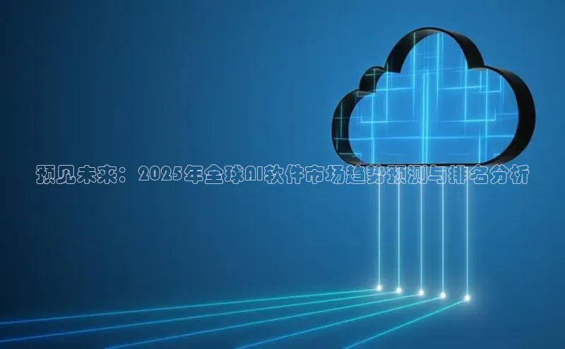 预见未来：2025年全球AI软件市场趋势预测与排名分析