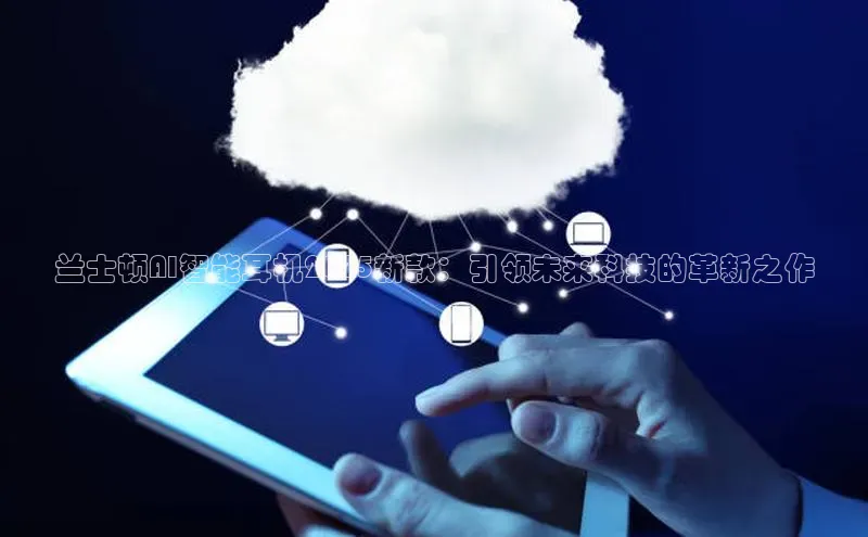 兰士顿AI智能耳机2025新款：引领未来科技的革新之作