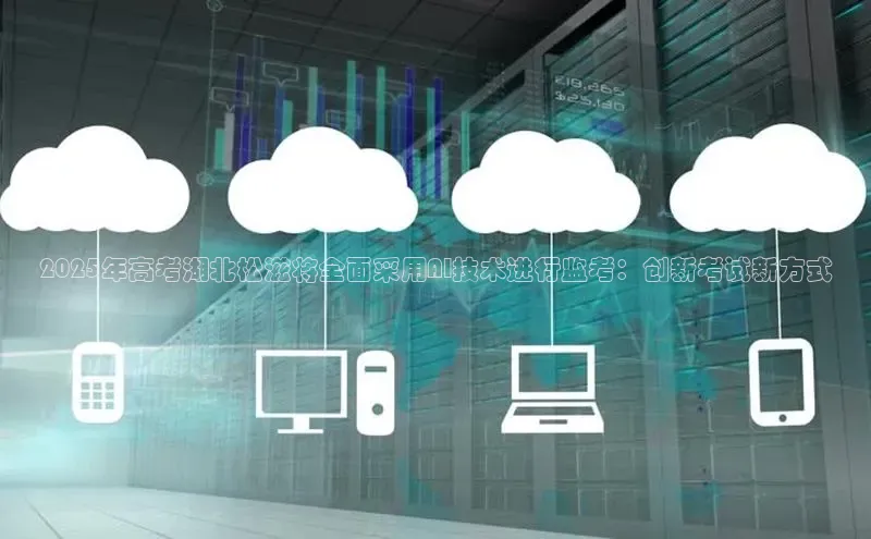 2025年高考湖北松滋将全面采用AI技术进行监考：创新考试新方式