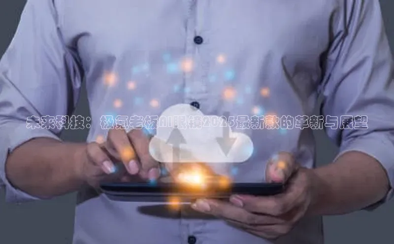 未来科技：极氪老板AI眼镜2025最新款的革新与展望