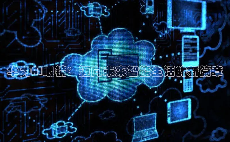 华为AI眼镜：迈向未来智能生活的新篇章