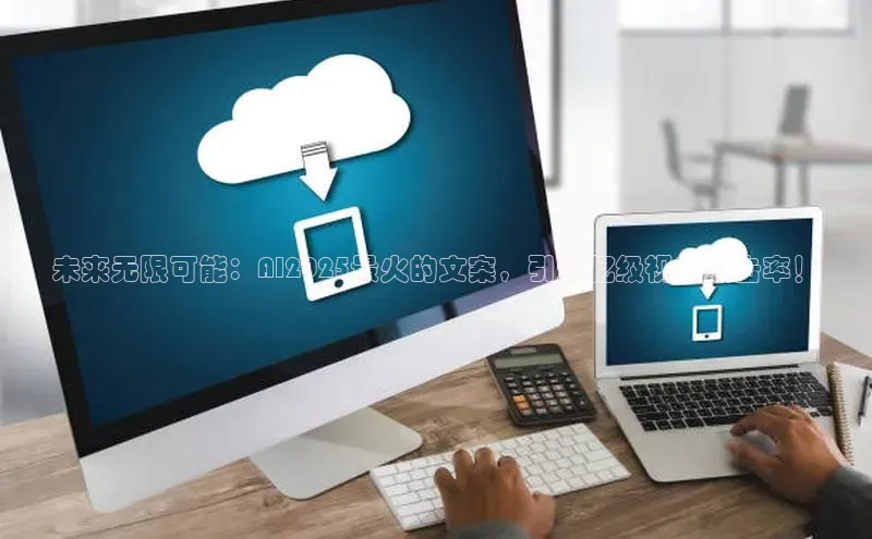 未来无限可能：AI2025最火的文案，引爆亿级视频点击率！