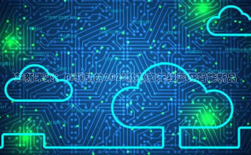 革新未来：AI驱动的2025款耳麦无线蓝牙智能新品