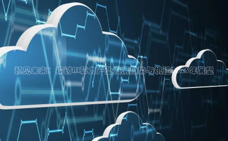 预见未来：探讨AI算力产业发展趋势与机遇2025年展望