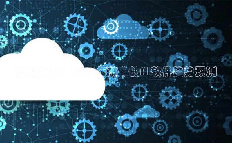 预见未来：2025年前十的AI软件趋势预测