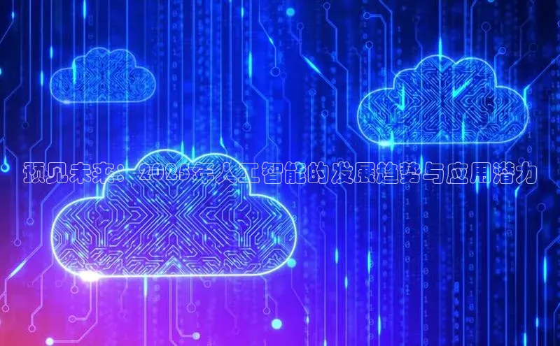 预见未来：2025年人工智能的发展趋势与应用潜力