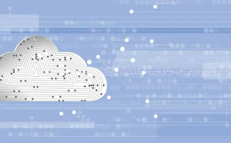 预见未来：2025年最具潜力的AI手机趋势与推荐机型