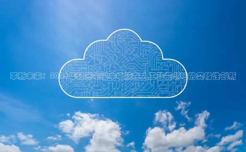 革新未来：2025年轻薄笔记本电脑在人工智能领域的突破性创新