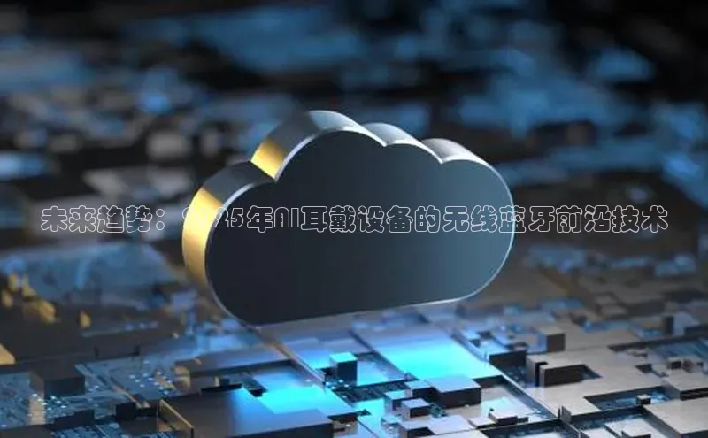 未来趋势：2025年AI耳戴设备的无线蓝牙前沿技术