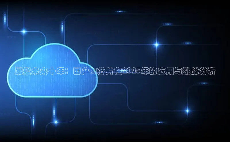 展望未来十年：国产AI芯片在2025年的应用与挑战分析