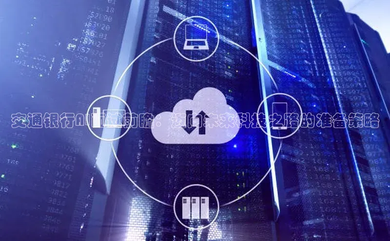 交通银行AI面试前瞻：迈向未来科技之路的准备策略