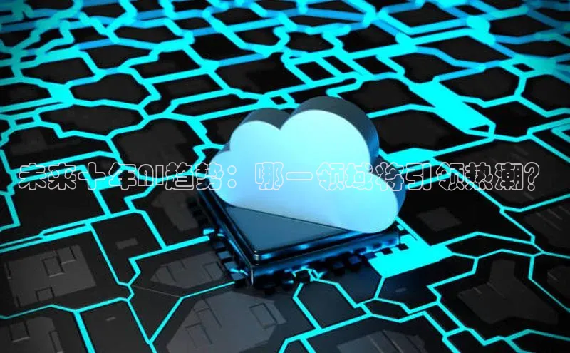 未来十年AI趋势：哪一领域将引领热潮？