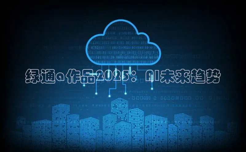 绿通a作品2025：AI未来趋势