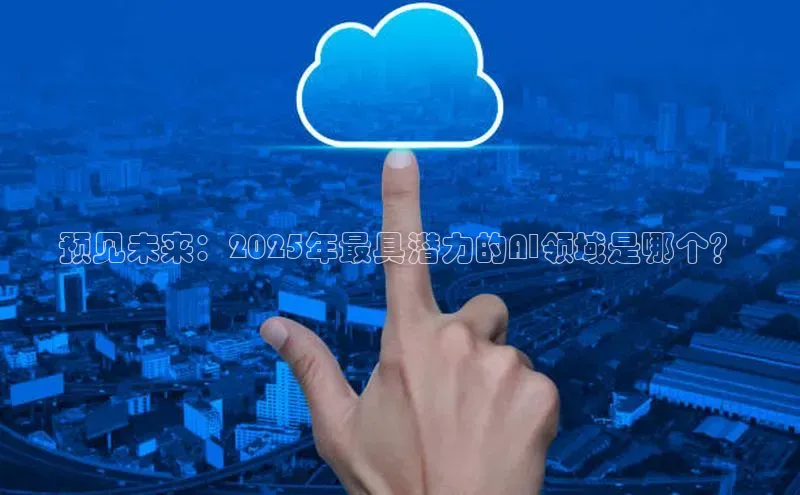 预见未来：2025年最具潜力的AI领域是哪个？