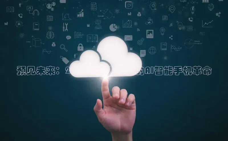 预见未来：2025年率先推出的AI智能手机革命