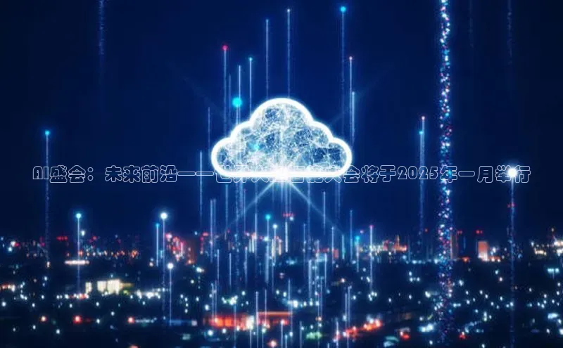 AI盛会：未来前沿——世界人工智能大会将于2025年一月举行
