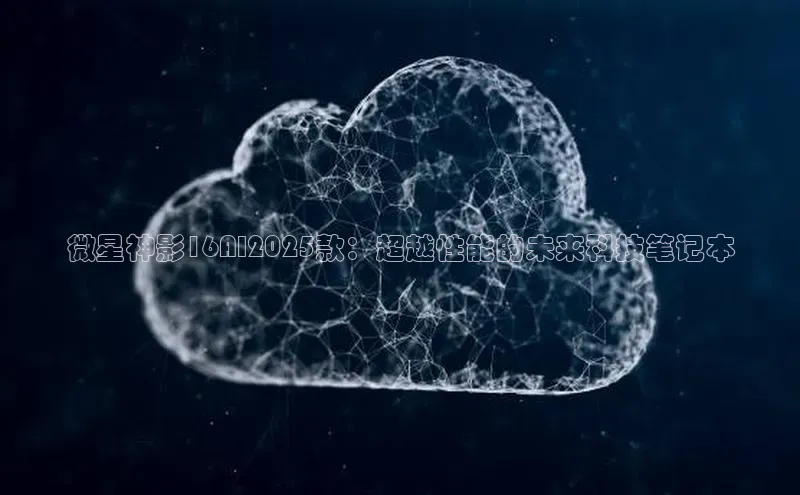 微星神影16AI2025款：超越性能的未来科技笔记本