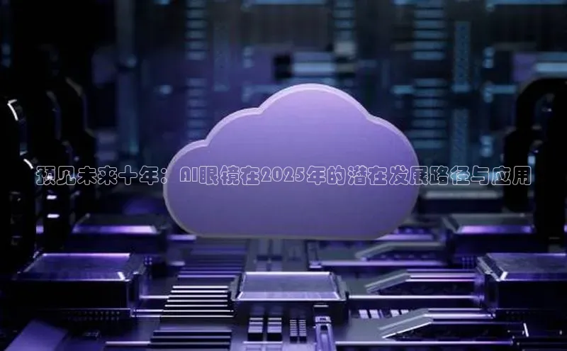 预见未来十年：AI眼镜在2025年的潜在发展路径与应用